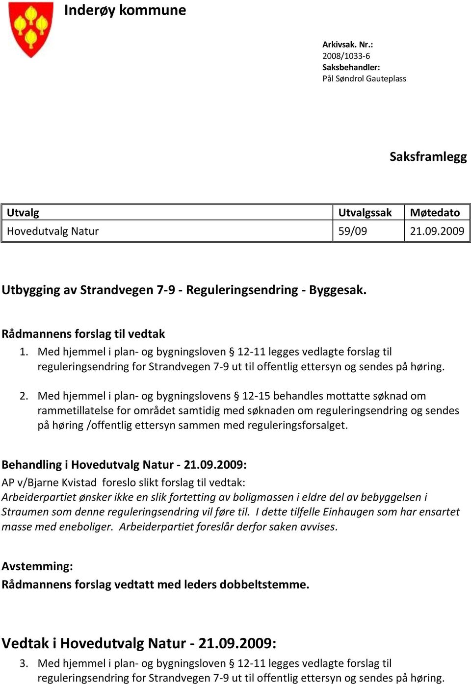 Med hjemmel i plan- og bygningsloven 12-11 legges vedlagte forslag til reguleringsendring for Strandvegen 7-9 ut til offentlig ettersyn og sendes på høring. 2.