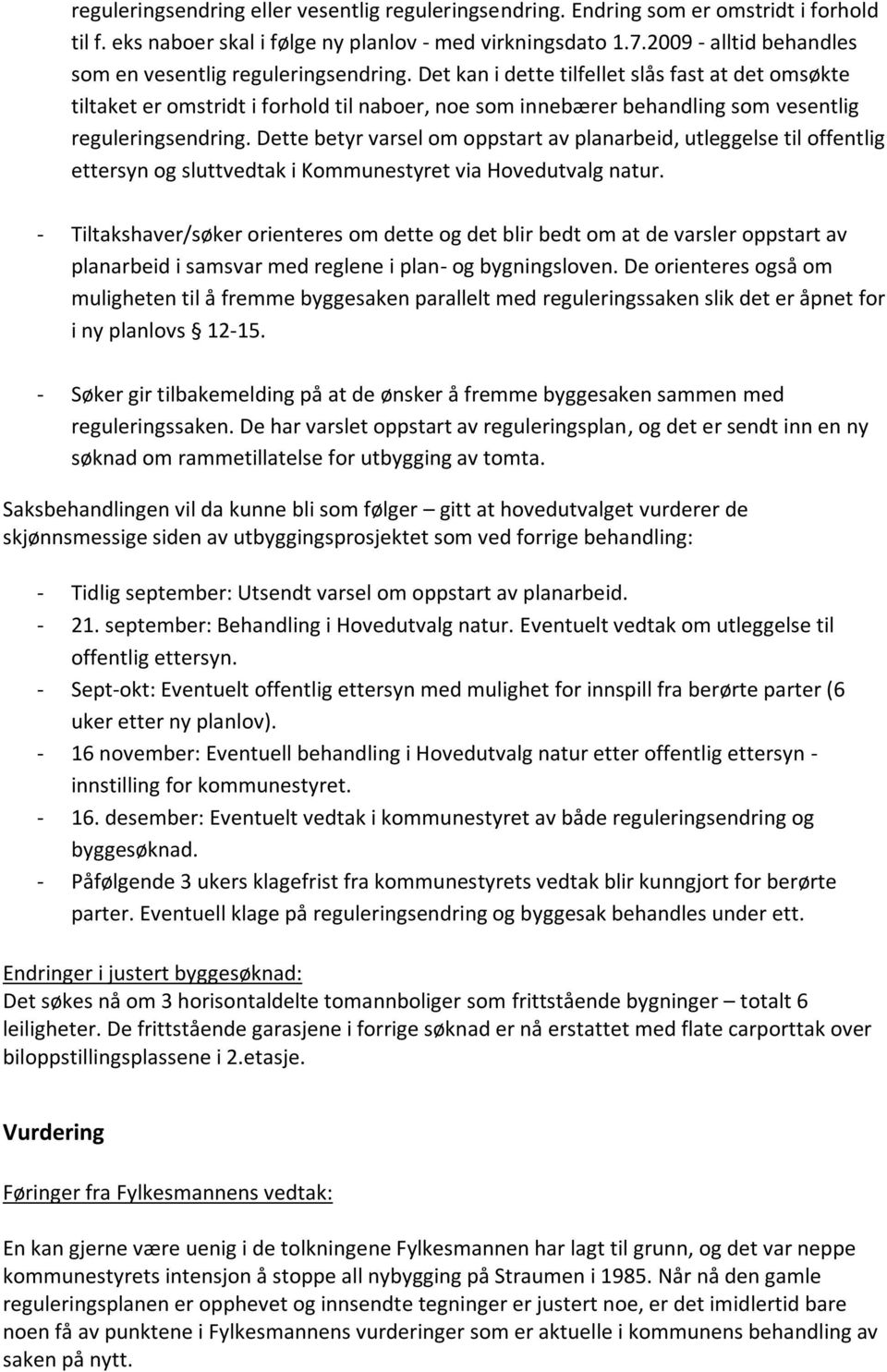 Det kan i dette tilfellet slås fast at det omsøkte tiltaket er omstridt i forhold til naboer, noe som innebærer behandling som vesentlig reguleringsendring.