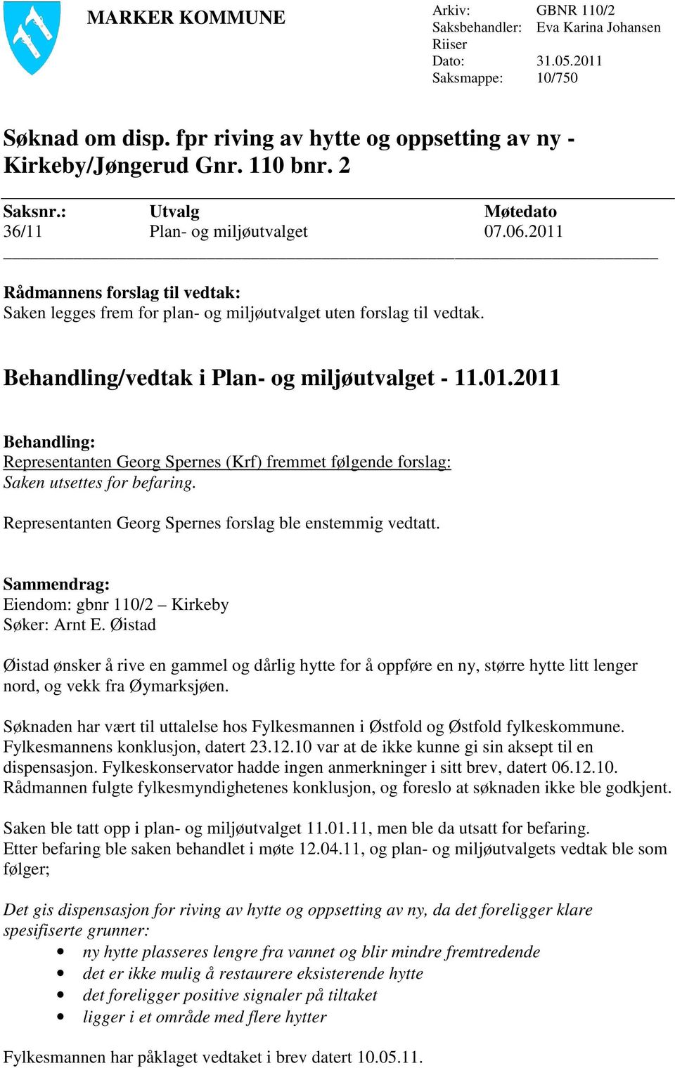 Behandling/vedtak i Plan- og miljøutvalget - 11.01.2011 Behandling: Representanten Georg Spernes (Krf) fremmet følgende forslag: Saken utsettes for befaring.