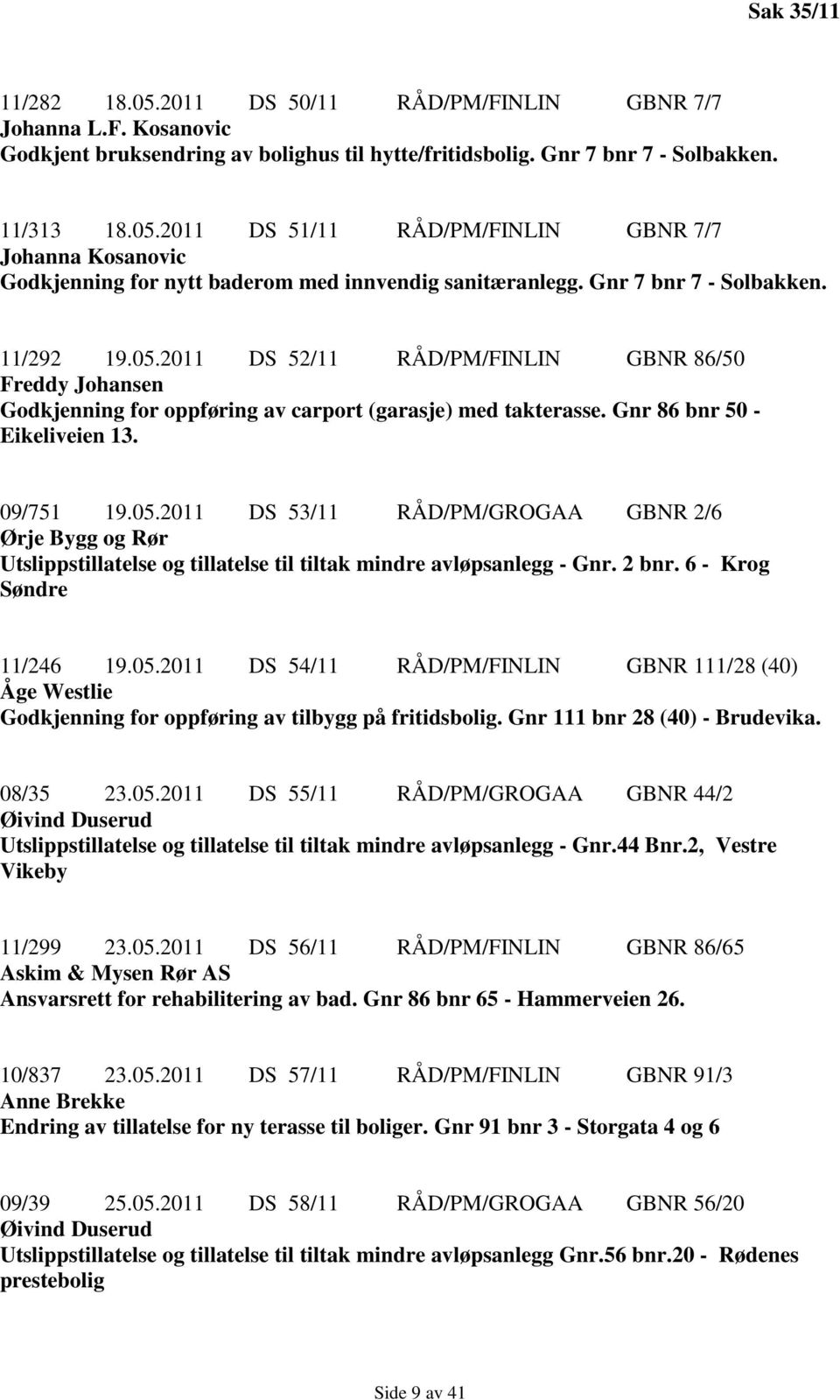 05.2011 DS 53/11 RÅD/PM/GROGAA GBNR 2/6 Ørje Bygg og Rør Utslippstillatelse og tillatelse til tiltak mindre avløpsanlegg - Gnr. 2 bnr. 6 - Krog Søndre 11/246 19.05.2011 DS 54/11 RÅD/PM/FINLIN GBNR 111/28 (40) Åge Westlie Godkjenning for oppføring av tilbygg på fritidsbolig.