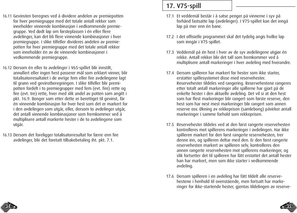 I slike tilfeller divideres andelen av premiepotten for hver premiegruppe med det totale antall rekker som inneholder én av de vinnende kombinasjoner i vedkommende premiegruppe. 16.