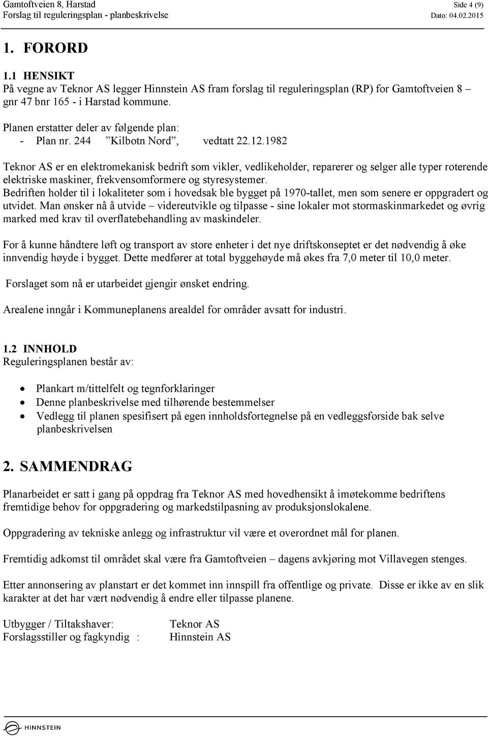 1982 Teknor AS er en elektromekanisk bedrift som vikler, vedlikeholder, reparerer og selger alle typer roterende elektriske maskiner, frekvensomformere og styresystemer.