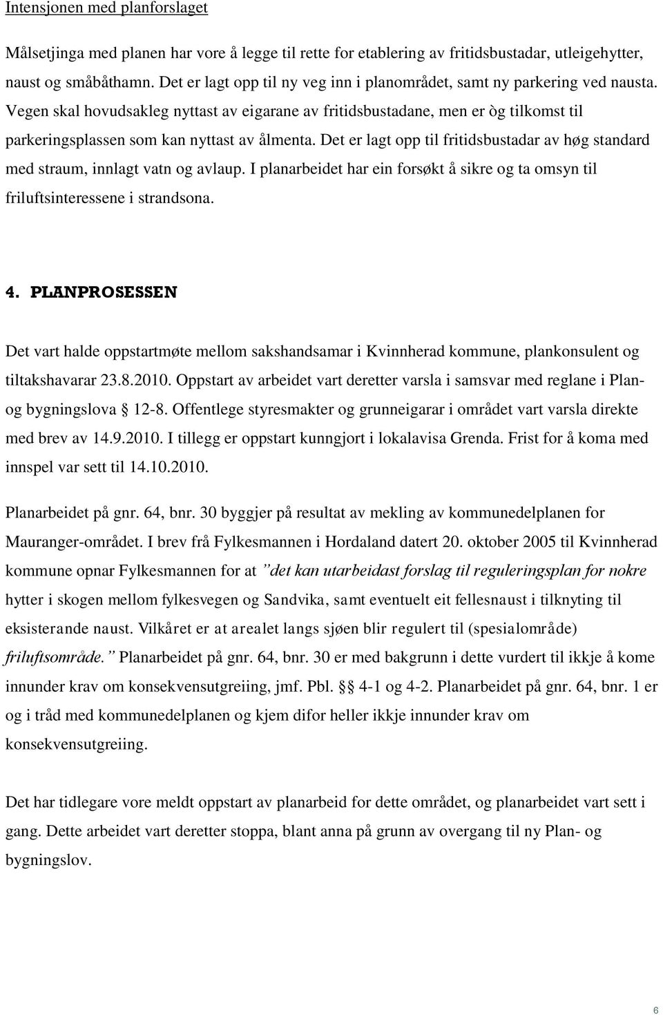 Vegen skal hovudsakleg nyttast av eigarane av fritidsbustadane, men er òg tilkomst til parkeringsplassen som kan nyttast av ålmenta.