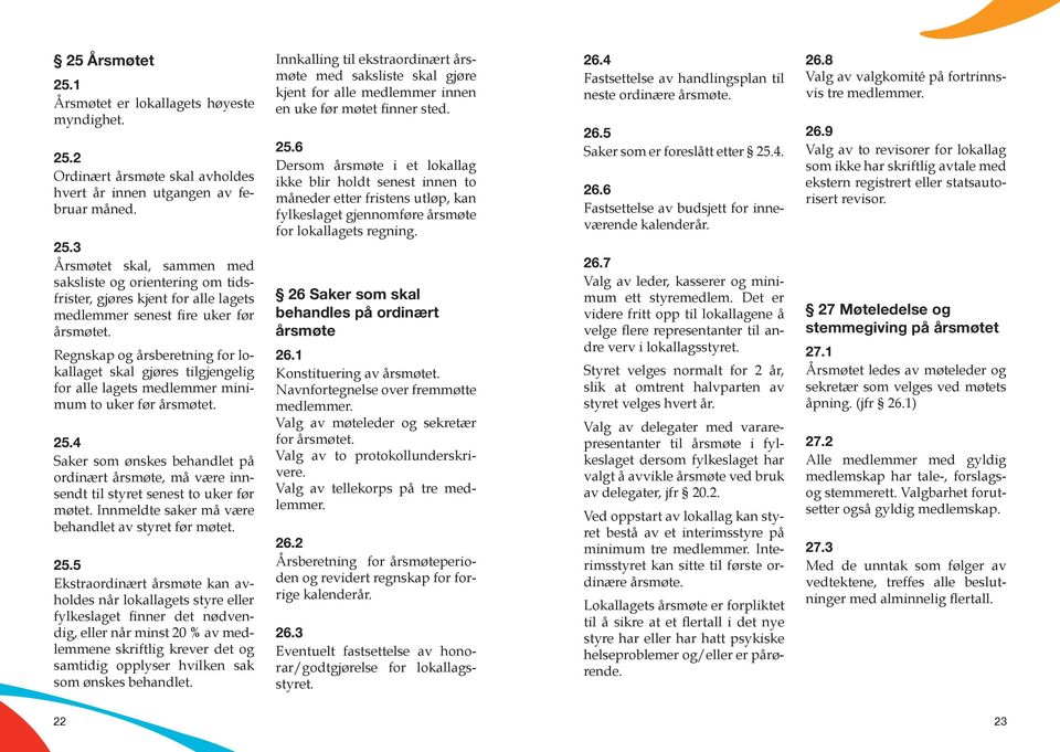 4 Saker som ønskes behandlet på ordinært årsmøte, må være innsendt til styret senest to uker før møtet. Innmeldte saker må være behandlet av styret før møtet. 25.