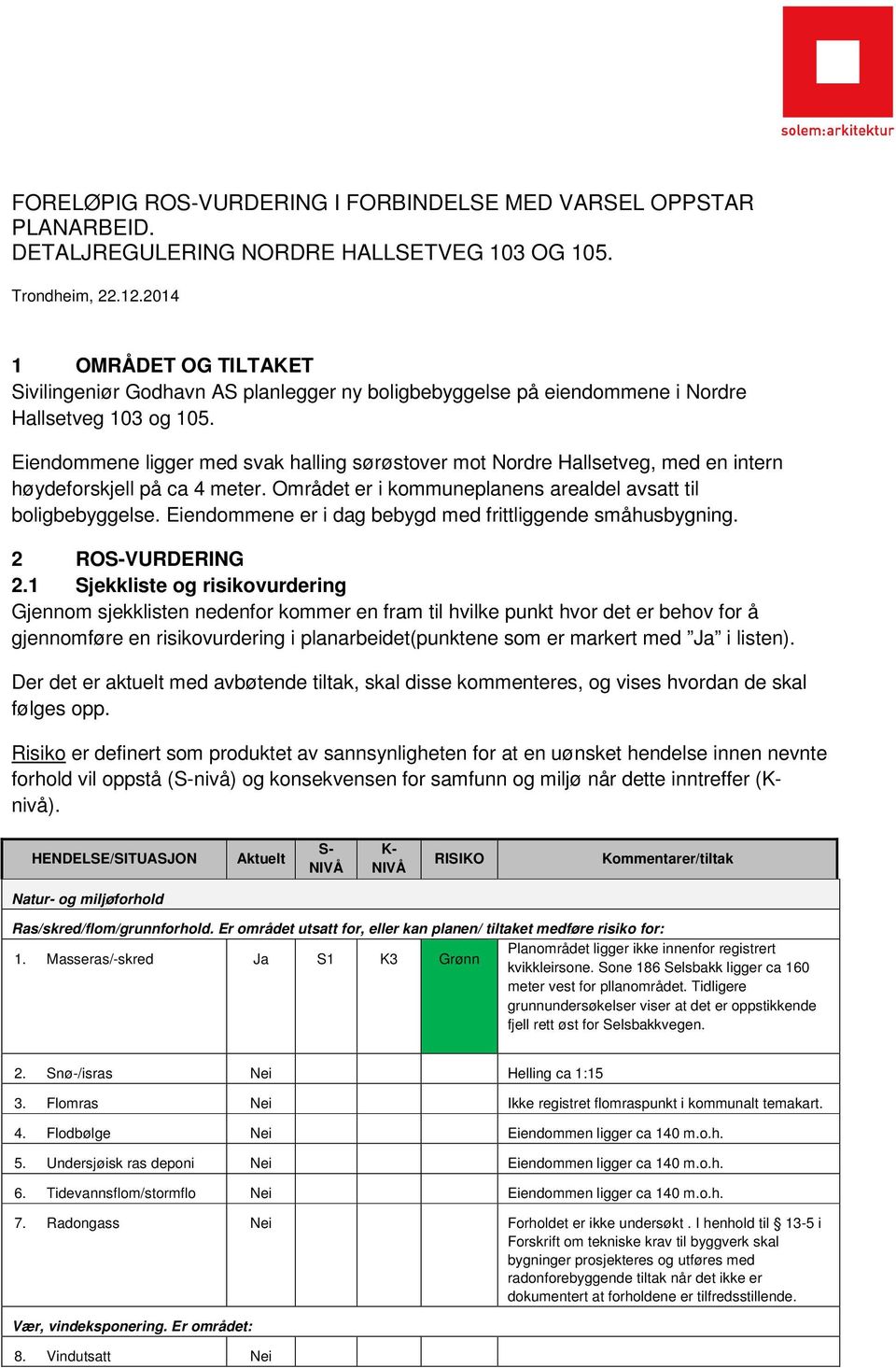 Eiendommene ligger med svak halling sørøstover mot Nordre Hallsetveg, med en intern høydeforskjell på ca 4 meter. Området er i kommuneplanens arealdel avsatt til boligbebyggelse.