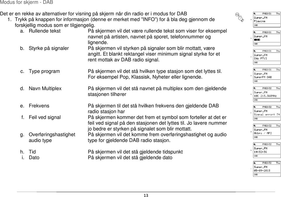 Rullende tekst På skjermen vil det være rullende tekst som viser for eksempel navnet på artisten, navnet på sporet, telefonnummer og lignende. b.