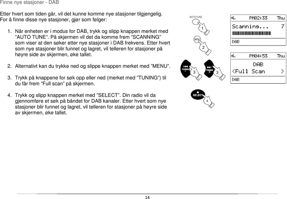 Etter hvert som nye stasjoner blir funnet og lagret, vil telleren for stasjoner på høyre side av skjermen, øke tallet. 2. Alternativt kan du trykke ned og slippe knappen merket med MENU. 3.