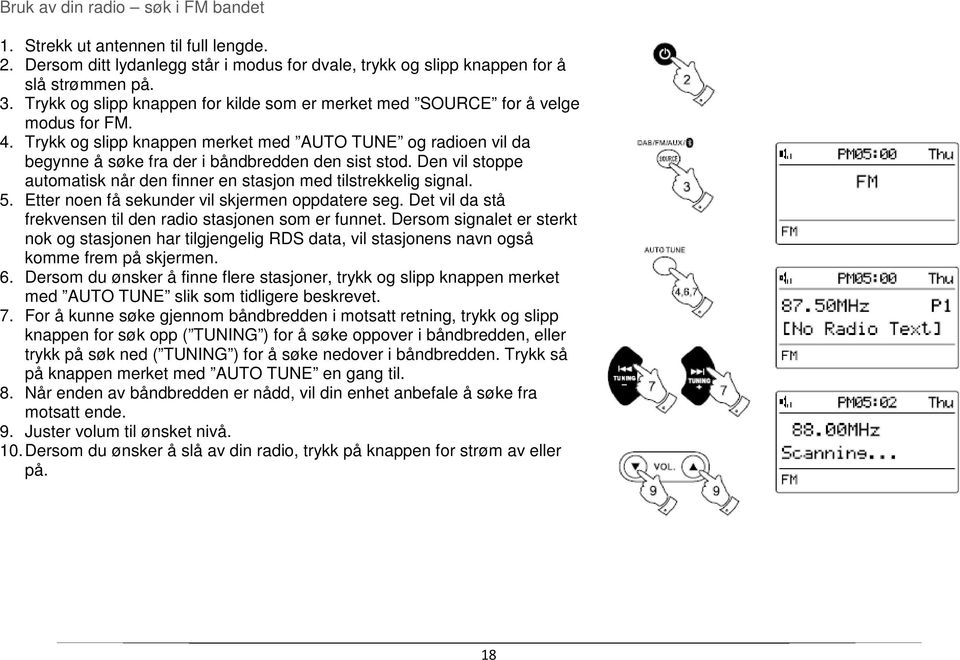 Den vil stoppe automatisk når den finner en stasjon med tilstrekkelig signal. 5. Etter noen få sekunder vil skjermen oppdatere seg. Det vil da stå frekvensen til den radio stasjonen som er funnet.