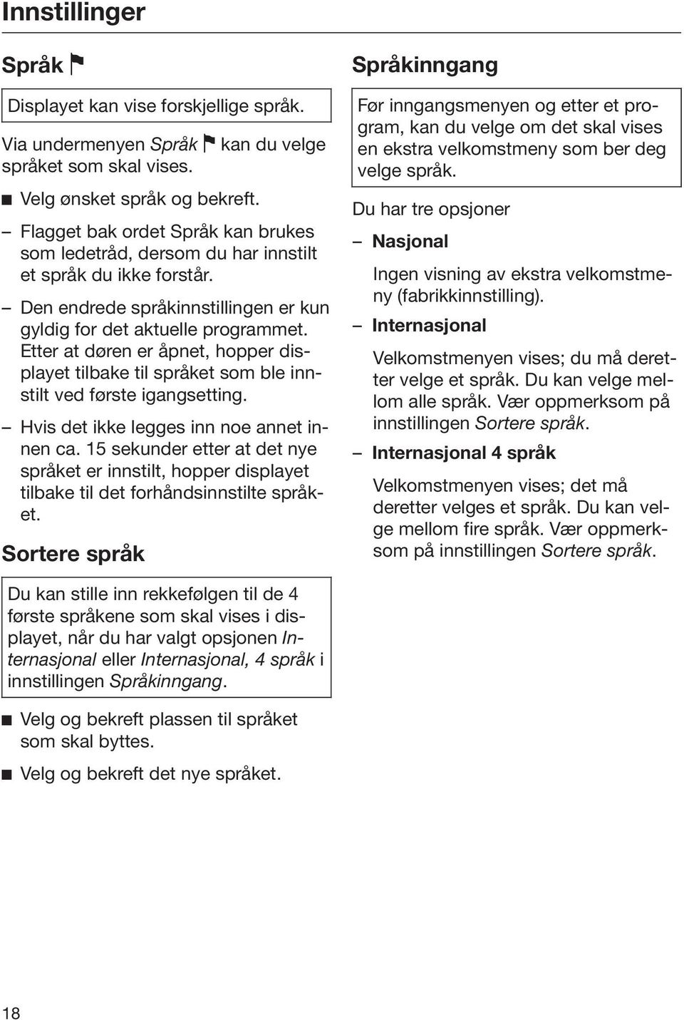 Etter at døren er åpnet, hopper displayet tilbake til språket som ble innstilt ved første igangsetting. Hvis det ikke legges inn noe annet innen ca.