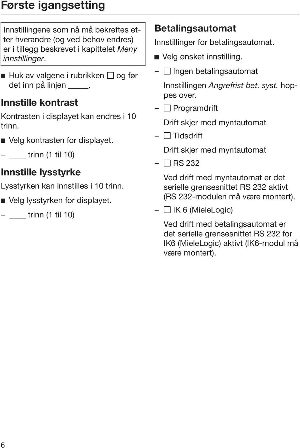 trinn (1 til 10) Innstille lysstyrke Lysstyrken kan innstilles i 10 trinn. Velg lysstyrken for displayet. trinn (1 til 10) Betalingsautomat Innstillinger for betalingsautomat. Velg ønsket innstilling.