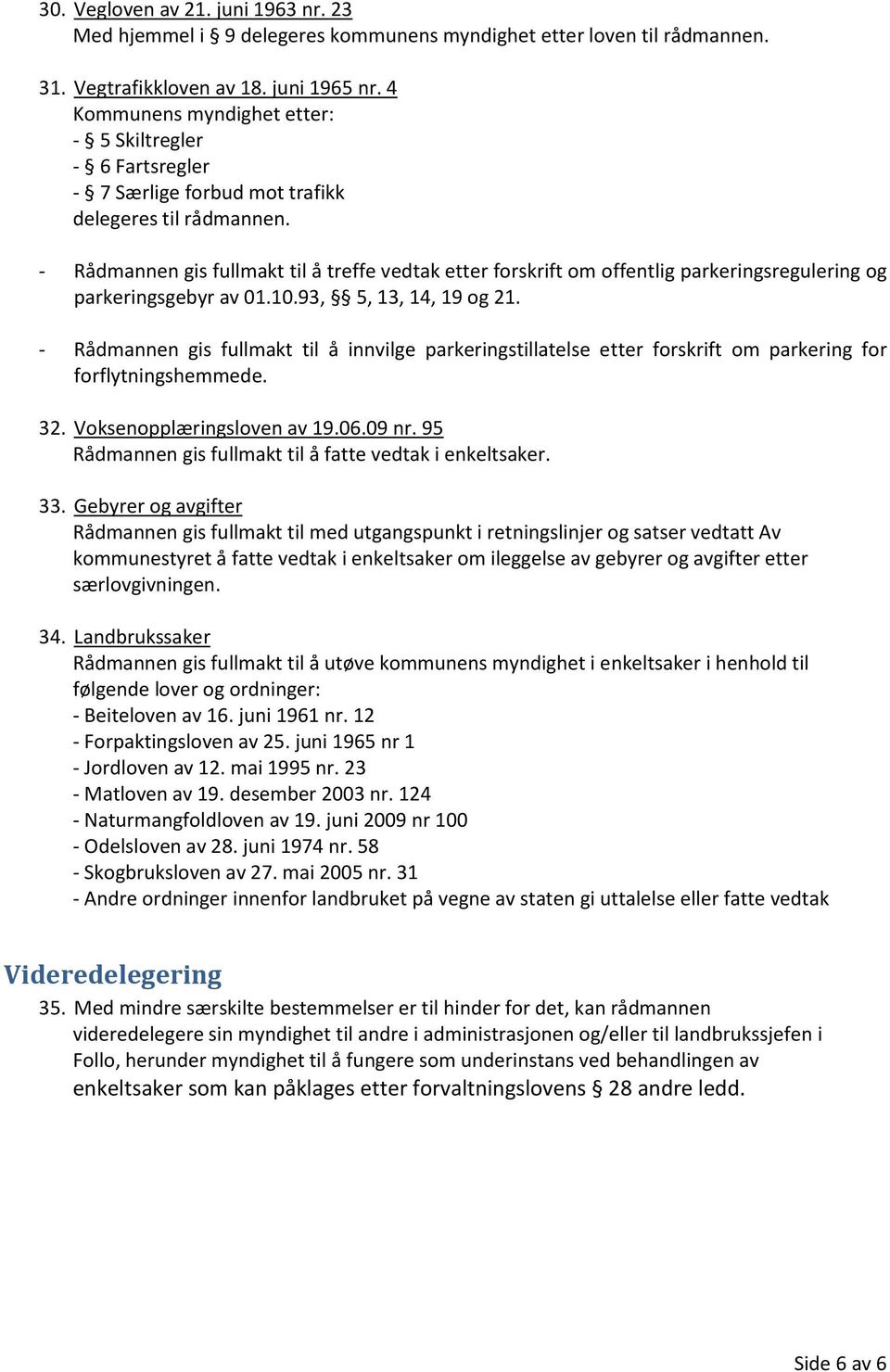 - Rådmannen gis fullmakt til å treffe vedtak etter forskrift om offentlig parkeringsregulering og parkeringsgebyr av 01.10.93, 5, 13, 14, 19 og 21.