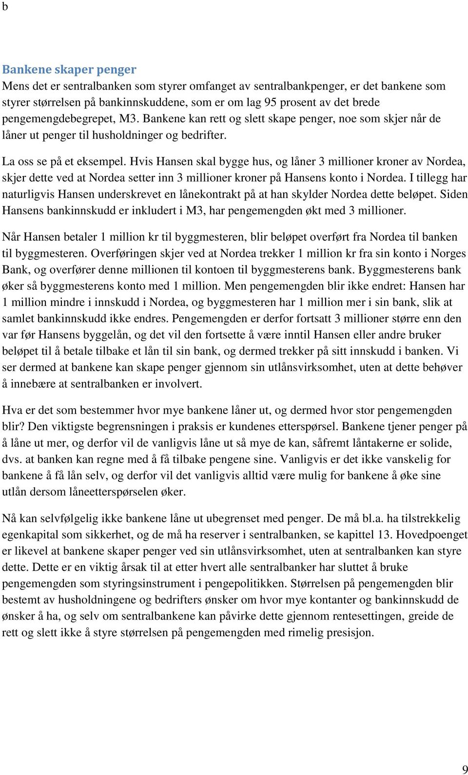 Hvis Hansen skal bygge hus, og låner 3 millioner kroner av Nordea, skjer dette ved at Nordea setter inn 3 millioner kroner på Hansens konto i Nordea.