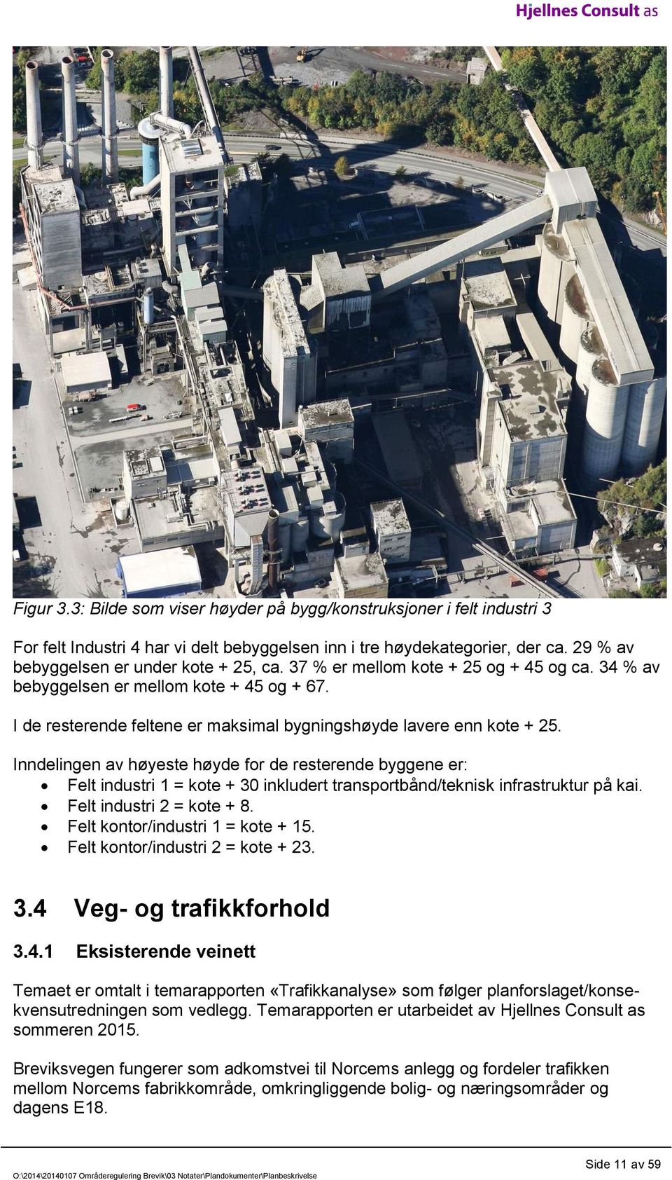 Inndelingen av høyeste høyde for de resterende byggene er: Felt industri 1 = kote + 30 inkludert transportbånd/teknisk infrastruktur på kai. Felt industri 2 = kote + 8.