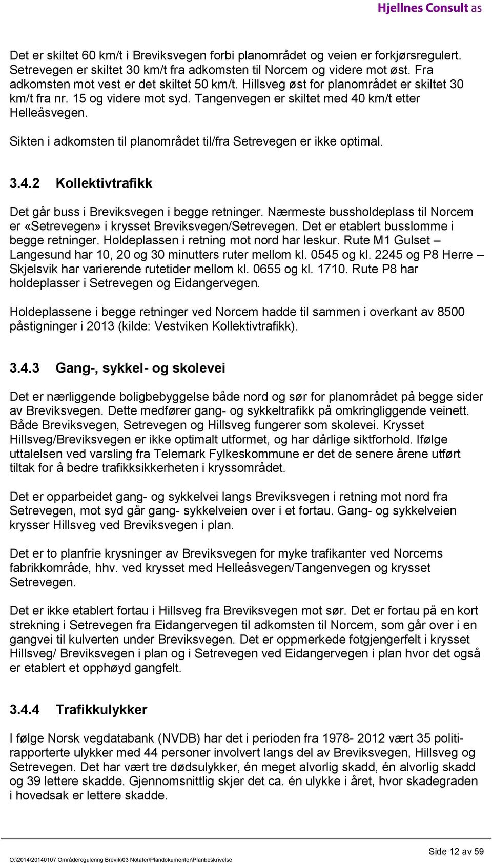 Sikten i adkomsten til planområdet til/fra Setrevegen er ikke optimal. 3.4.2 Kollektivtrafikk Det går buss i Breviksvegen i begge retninger.