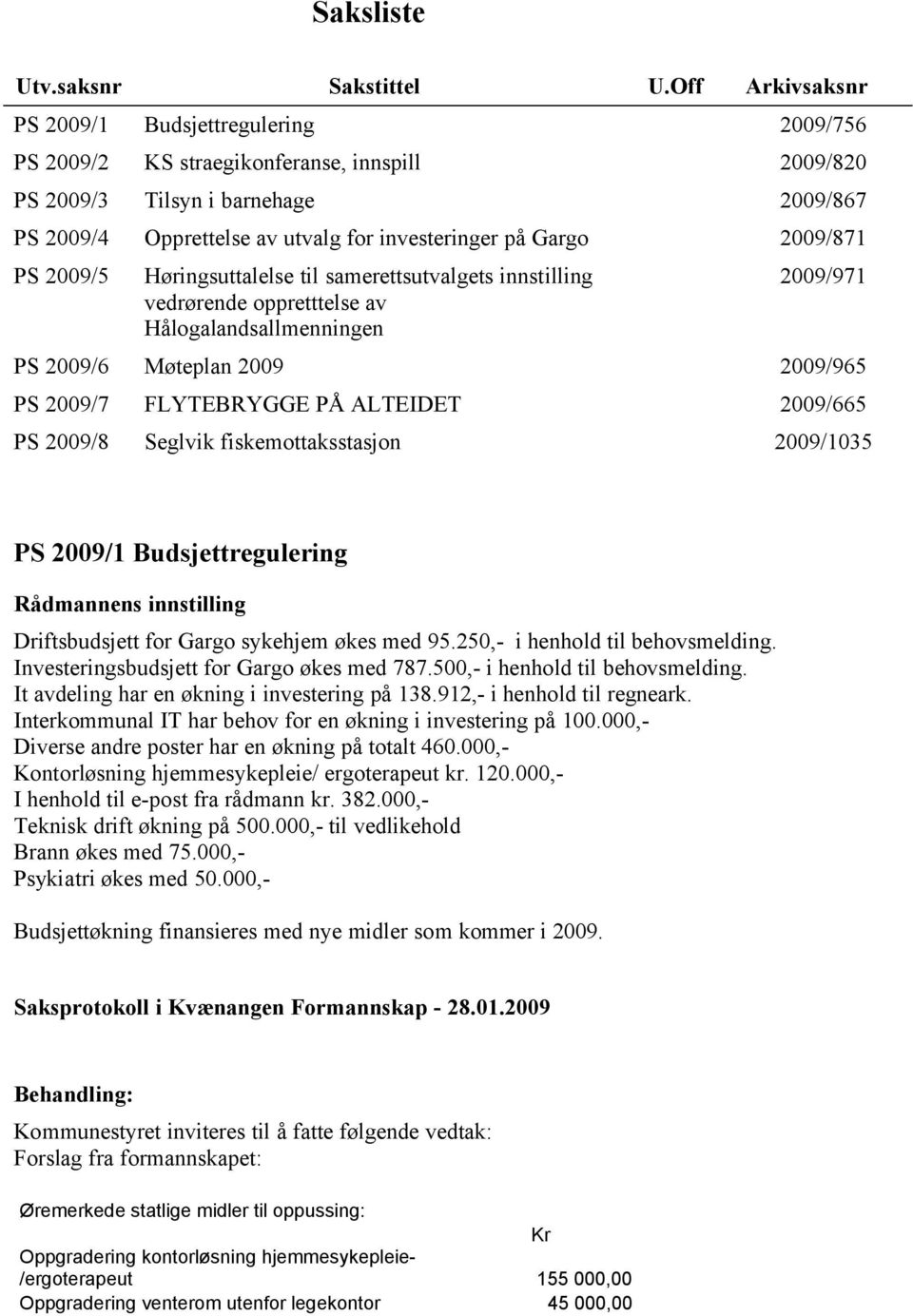 Gargo 2009/871 PS 2009/5 Høringsuttalelse til samerettsutvalgets innstilling vedrørende oppretttelse av Hålogalandsallmenningen 2009/971 PS 2009/6 Møteplan 2009 2009/965 PS 2009/7 FLYTEBRYGGE PÅ