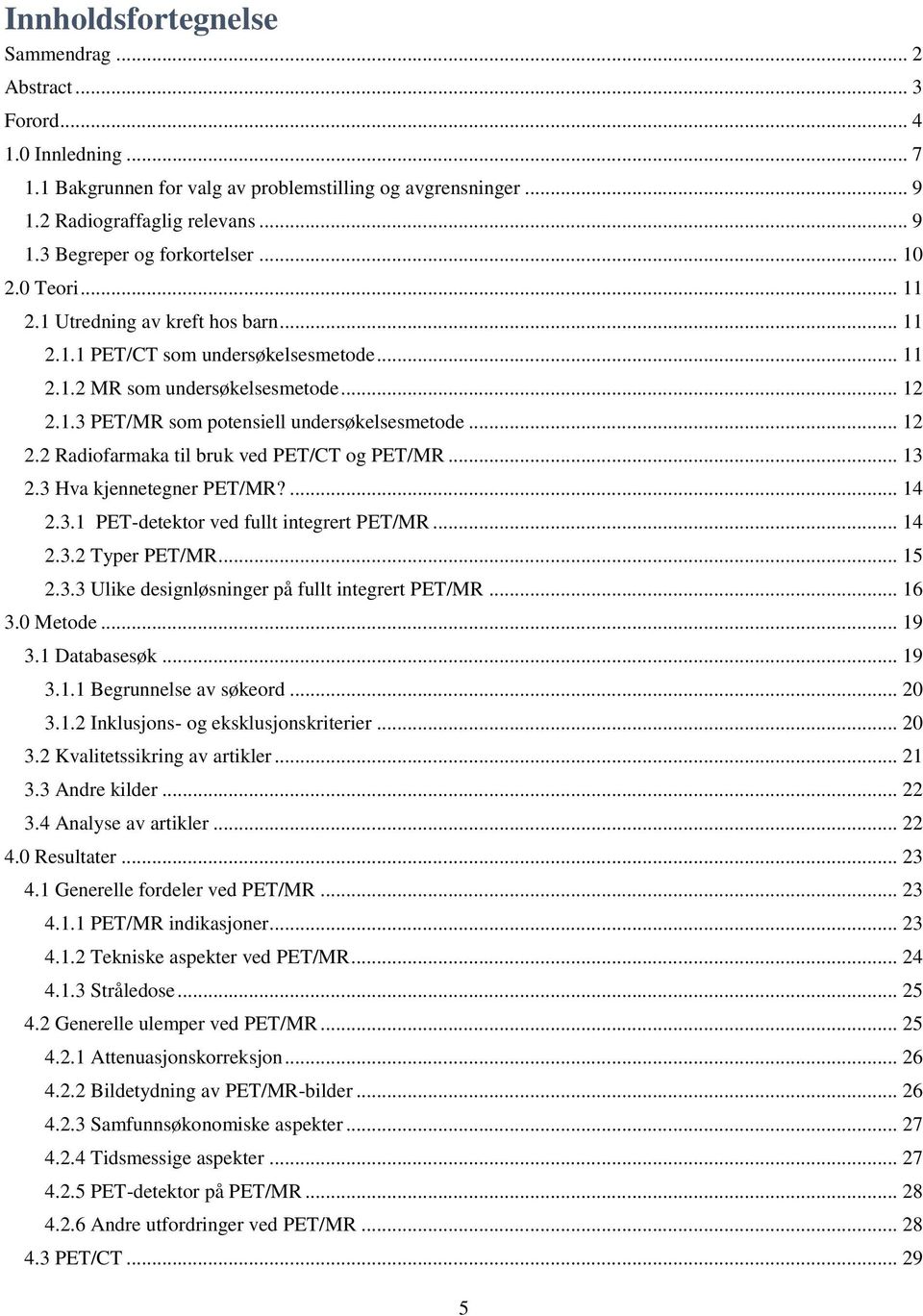 .. 13 2.3 Hva kjennetegner PET/MR?... 14 2.3.1 PET-detektor ved fullt integrert PET/MR... 14 2.3.2 Typer PET/MR... 15 2.3.3 Ulike designløsninger på fullt integrert PET/MR... 16 3.0 Metode... 19 3.