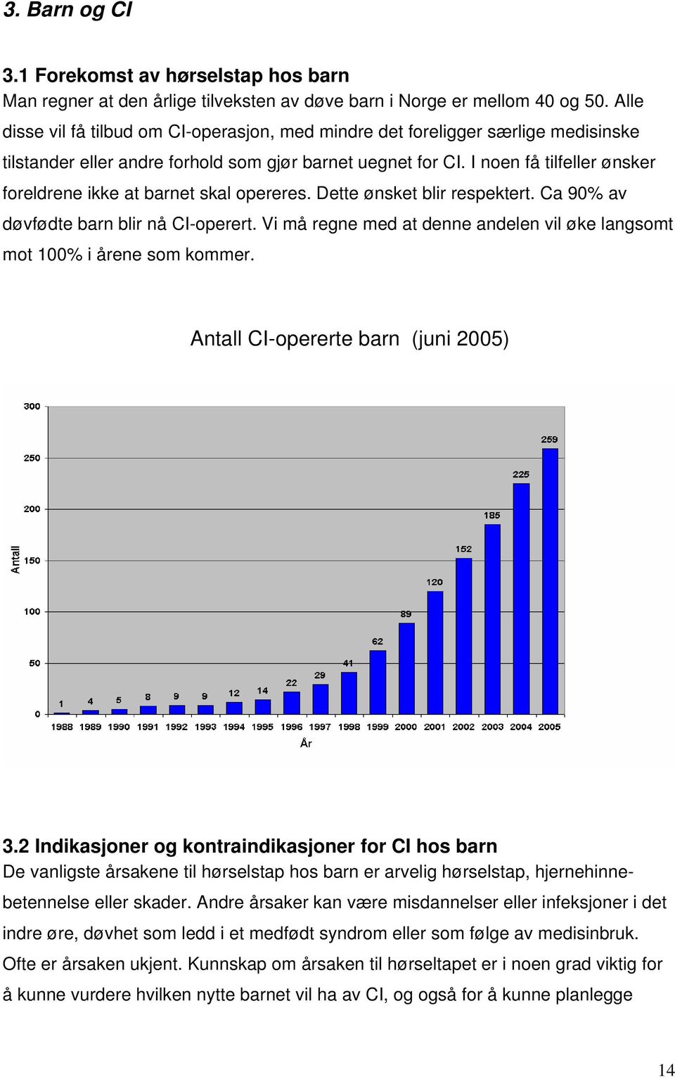 I noen få tilfeller ønsker foreldrene ikke at barnet skal opereres. Dette ønsket blir respektert. Ca 90% av døvfødte barn blir nå CI-operert.