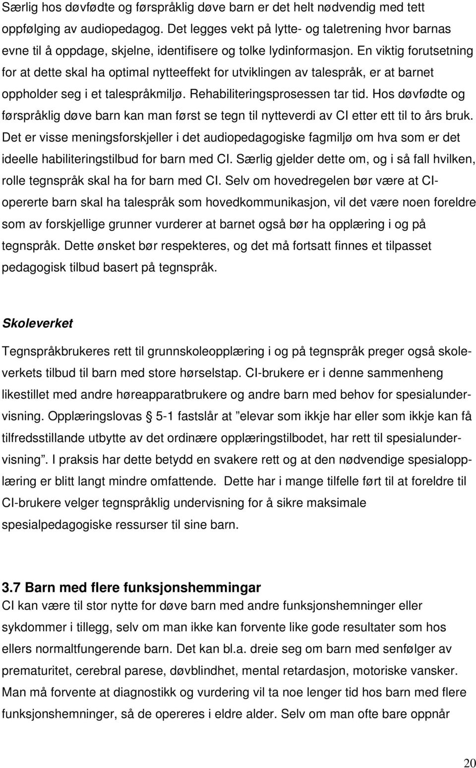 En viktig forutsetning for at dette skal ha optimal nytteeffekt for utviklingen av talespråk, er at barnet oppholder seg i et talespråkmiljø. Rehabiliteringsprosessen tar tid.