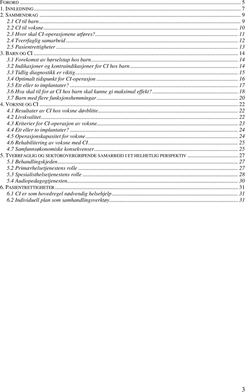 4 Optimalt tidspunkt for CI-operasjon... 16 3.5 Ett eller to implantater?... 17 3.6 Hva skal til for at CI hos barn skal kunne gi maksimal effekt?... 18 3.7 Barn med flere funksjonshemmingar... 20 4.