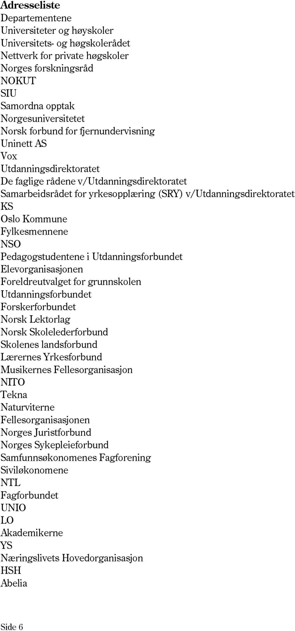 NSO Pedagogstudentene i Utdanningsforbundet Elevorganisasjonen Foreldreutvalget for grunnskolen Utdanningsforbundet Forskerforbundet Norsk Lektorlag Norsk Skolelederforbund Skolenes landsforbund