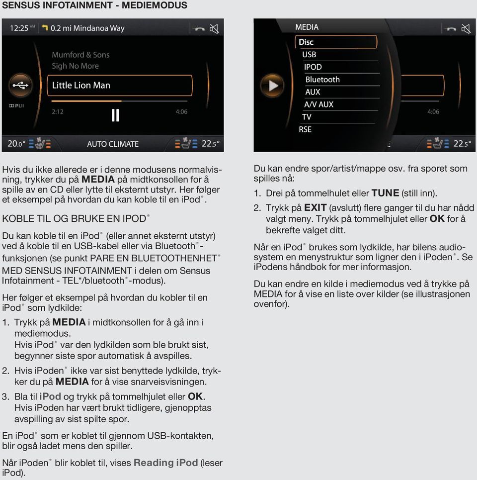 koble til og bruke en ipod Du kan koble til en ipod (eller annet eksternt utstyr) ved å koble til en USB-kabel eller via Bluetooth - funksjonen (se punkt pare en bluetoothenhet med Sensus