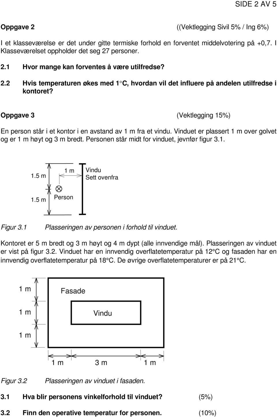 Vinduet er plassert 1 m over golvet og er 1 m høyt og 3 m bredt. Personen står midt for vinduet, jevnfør figur 3.1. 1.5 m Vindu Sett ovenfra 1.5 m Person Figur 3.