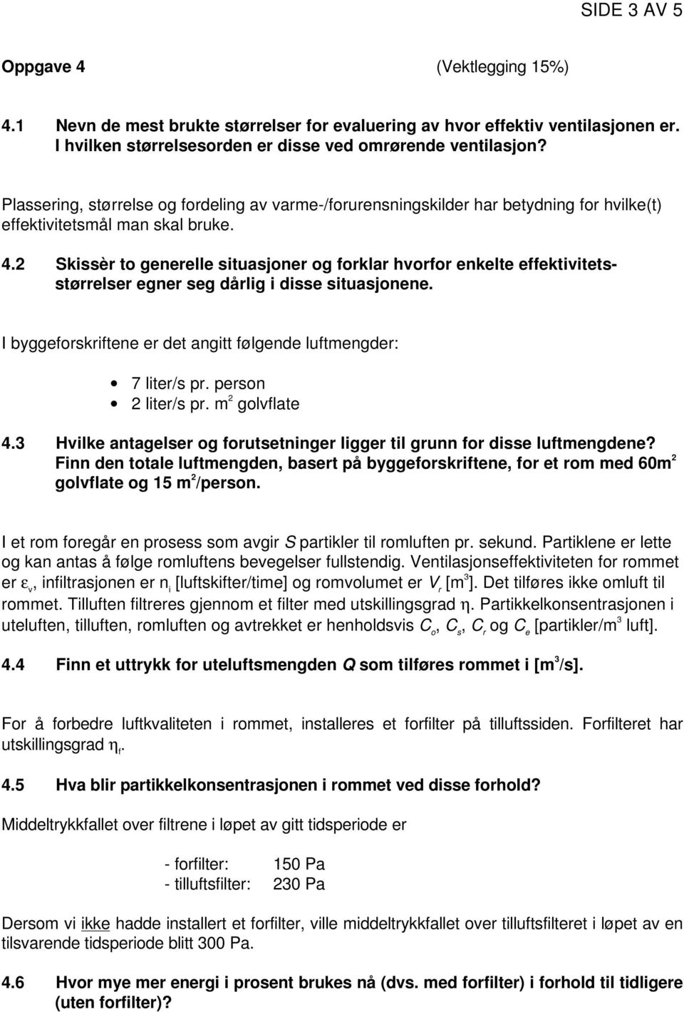 2 Skissèr to generelle situasjoner og forklar hvorfor enkelte effektivitetsstørrelser egner seg dårlig i disse situasjonene. I byggeforskriftene er det angitt følgende luftmengder: 7 liter/s pr.