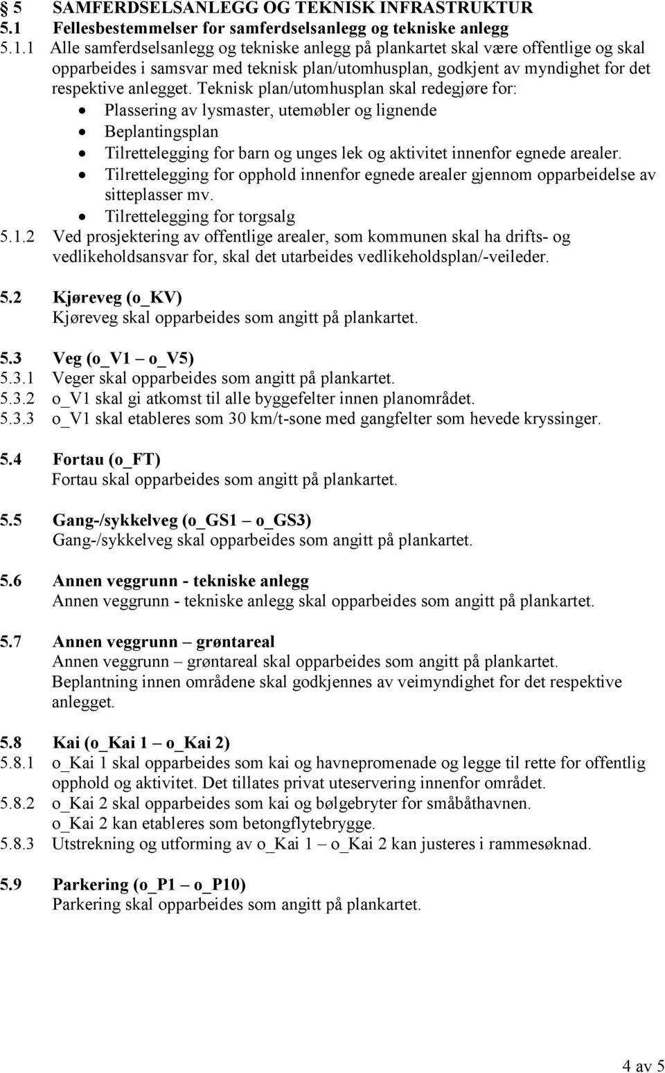 1 Alle samferdselsanlegg og tekniske anlegg på plankartet skal være offentlige og skal opparbeides i samsvar med teknisk plan/utomhusplan, godkjent av myndighet for det respektive anlegget.