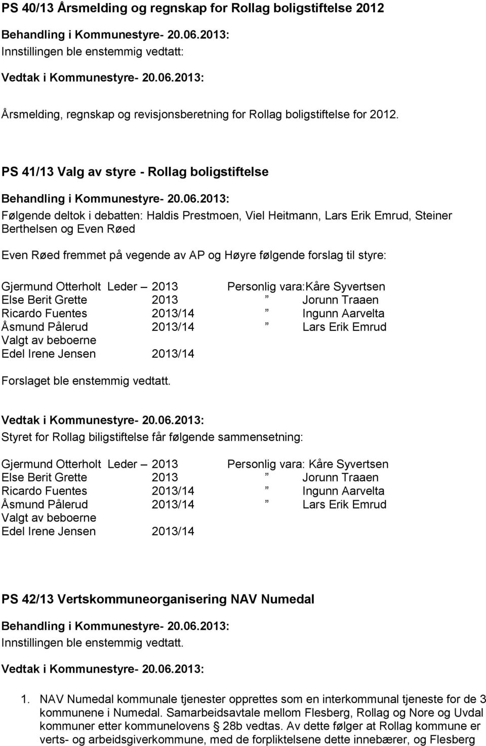 Høyre følgende forslag til styre: Gjermund Otterholt Leder 2013 Personlig vara:kåre Syvertsen Else Berit Grette 2013 Jorunn Traaen Ricardo Fuentes 2013/14 Ingunn Aarvelta Åsmund Pålerud 2013/14 Lars