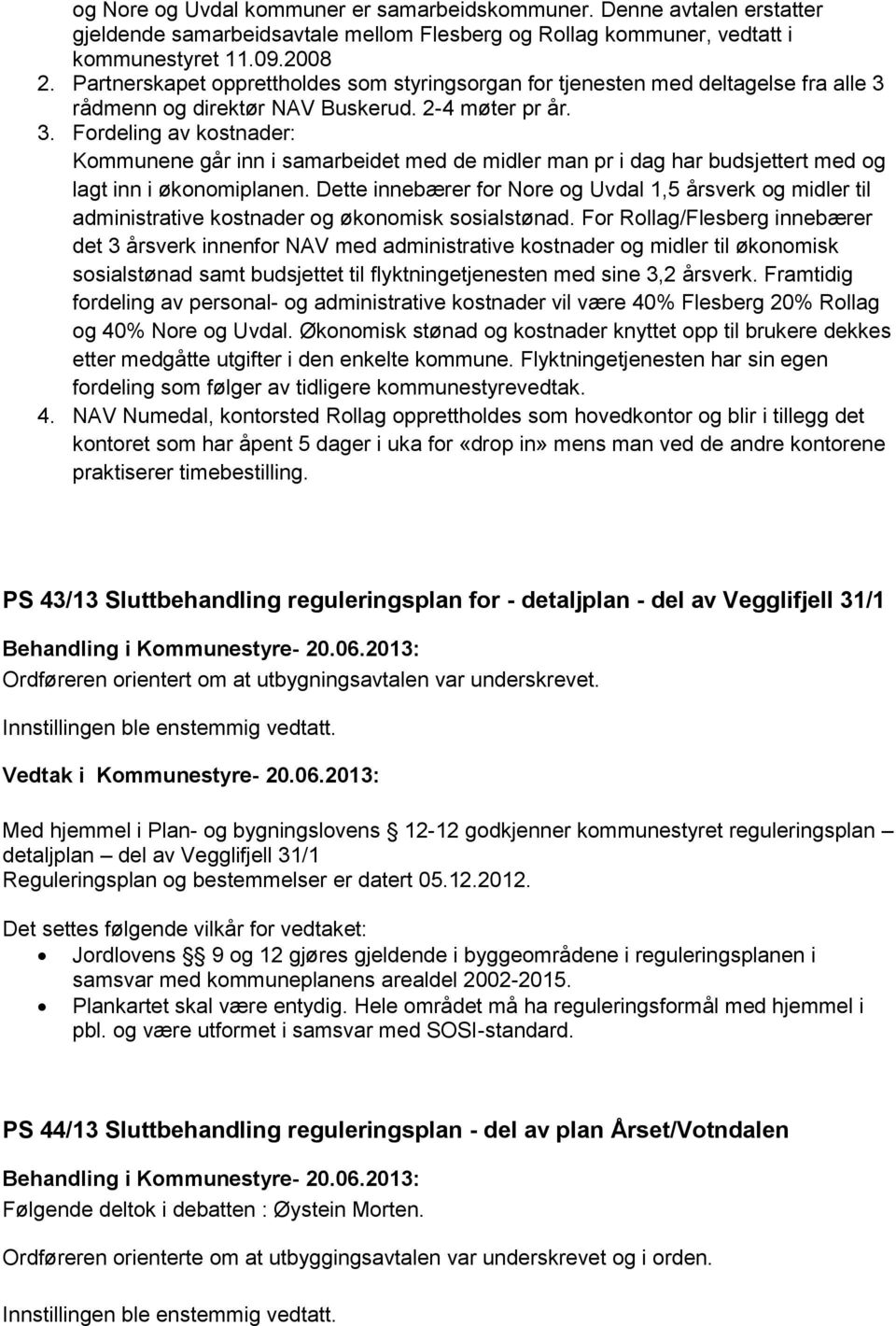 rådmenn og direktør NAV Buskerud. 2-4 møter pr år. 3. Fordeling av kostnader: Kommunene går inn i samarbeidet med de midler man pr i dag har budsjettert med og lagt inn i økonomiplanen.