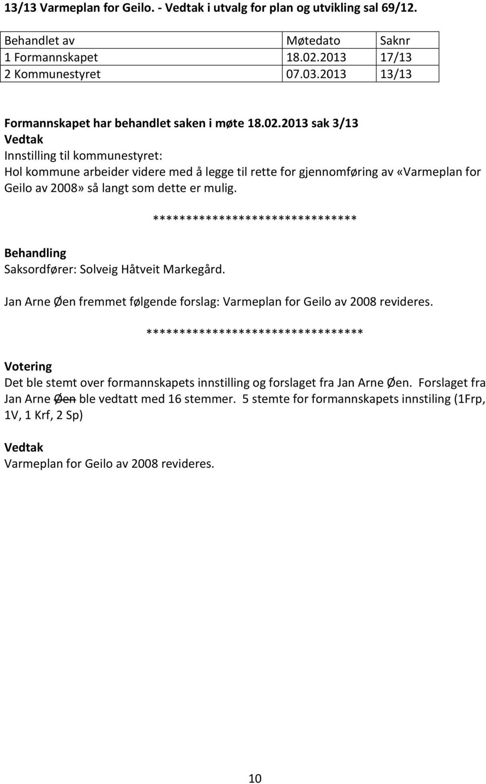 2013 sak 3/13 Innstilling til kommunestyret: Hol kommune arbeider videre med å legge til rette for gjennomføring av «Varmeplan for Geilo av 2008» så langt som dette er mulig.