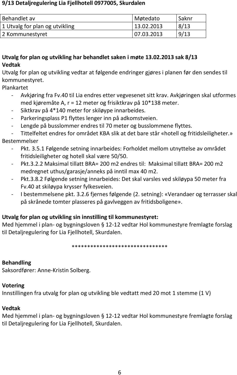 2013 sak 8/13 Utvalg for plan og utvikling vedtar at følgende endringer gjøres i planen før den sendes til kommunestyret. Plankartet - Avkjøring fra Fv.40 til Lia endres etter vegvesenet sitt krav.