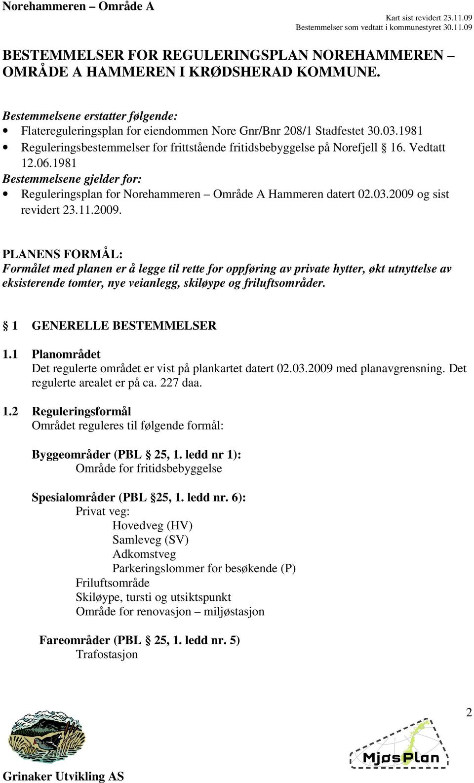 2009 og sist revidert 23.11.2009. PLANENS FORMÅL: Formålet med planen er å legge til rette for oppføring av private hytter, økt utnyttelse av eksisterende tomter, nye veianlegg, skiløype og friluftsområder.