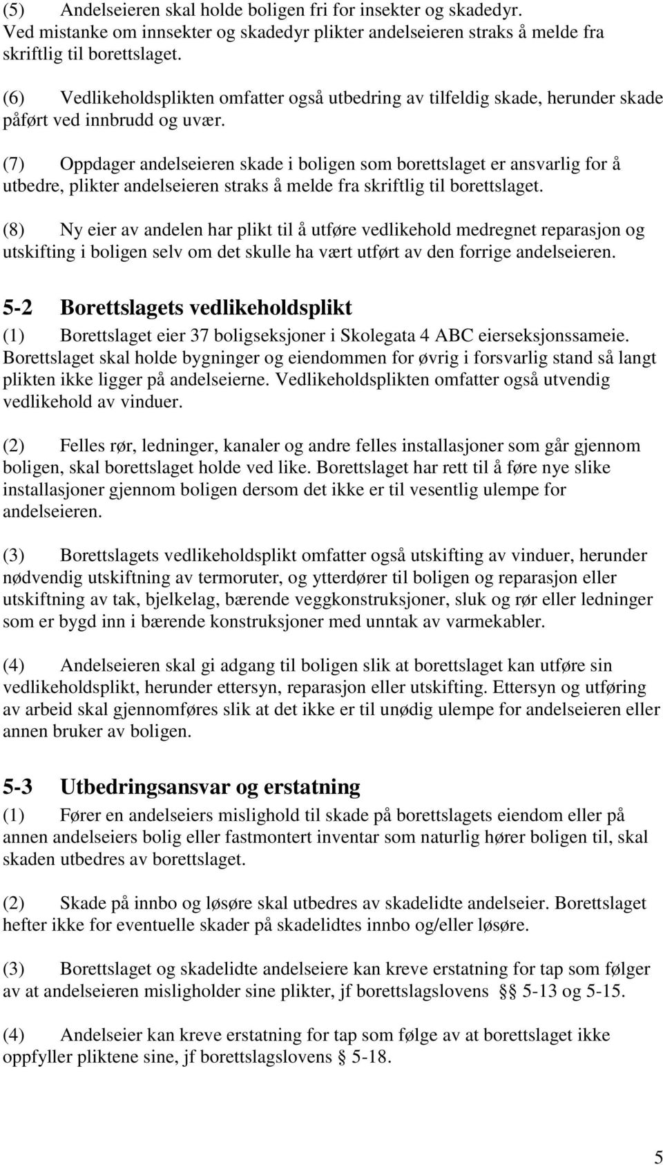 (7) Oppdager andelseieren skade i boligen som borettslaget er ansvarlig for å utbedre, plikter andelseieren straks å melde fra skriftlig til borettslaget.