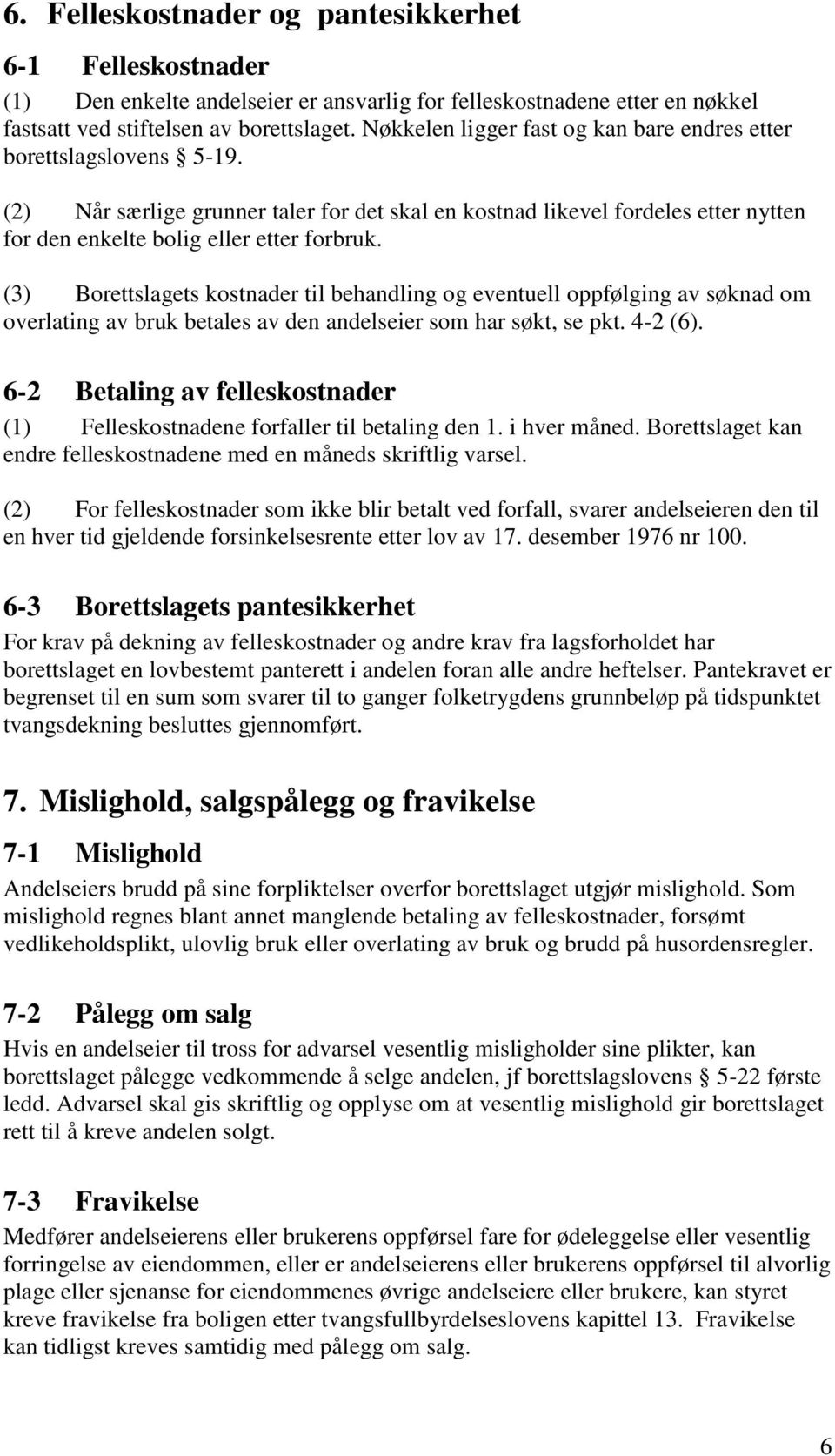 (3) Borettslagets kostnader til behandling og eventuell oppfølging av søknad om overlating av bruk betales av den andelseier som har søkt, se pkt. 4-2 (6).