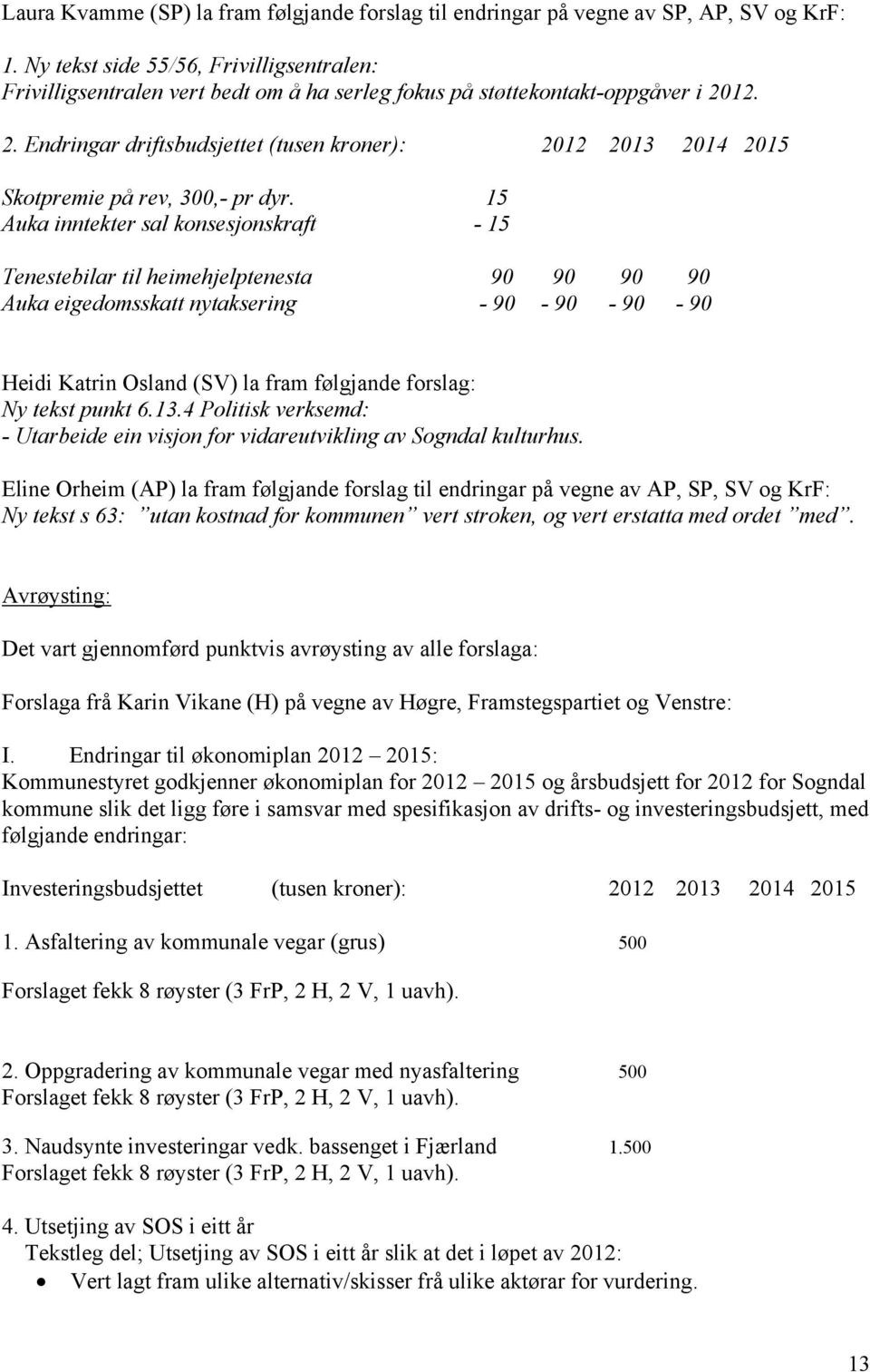12. 2. Endringar driftsbudsjettet (tusen kroner): 2012 2013 2014 2015 Skotpremie på rev, 300,- pr dyr.