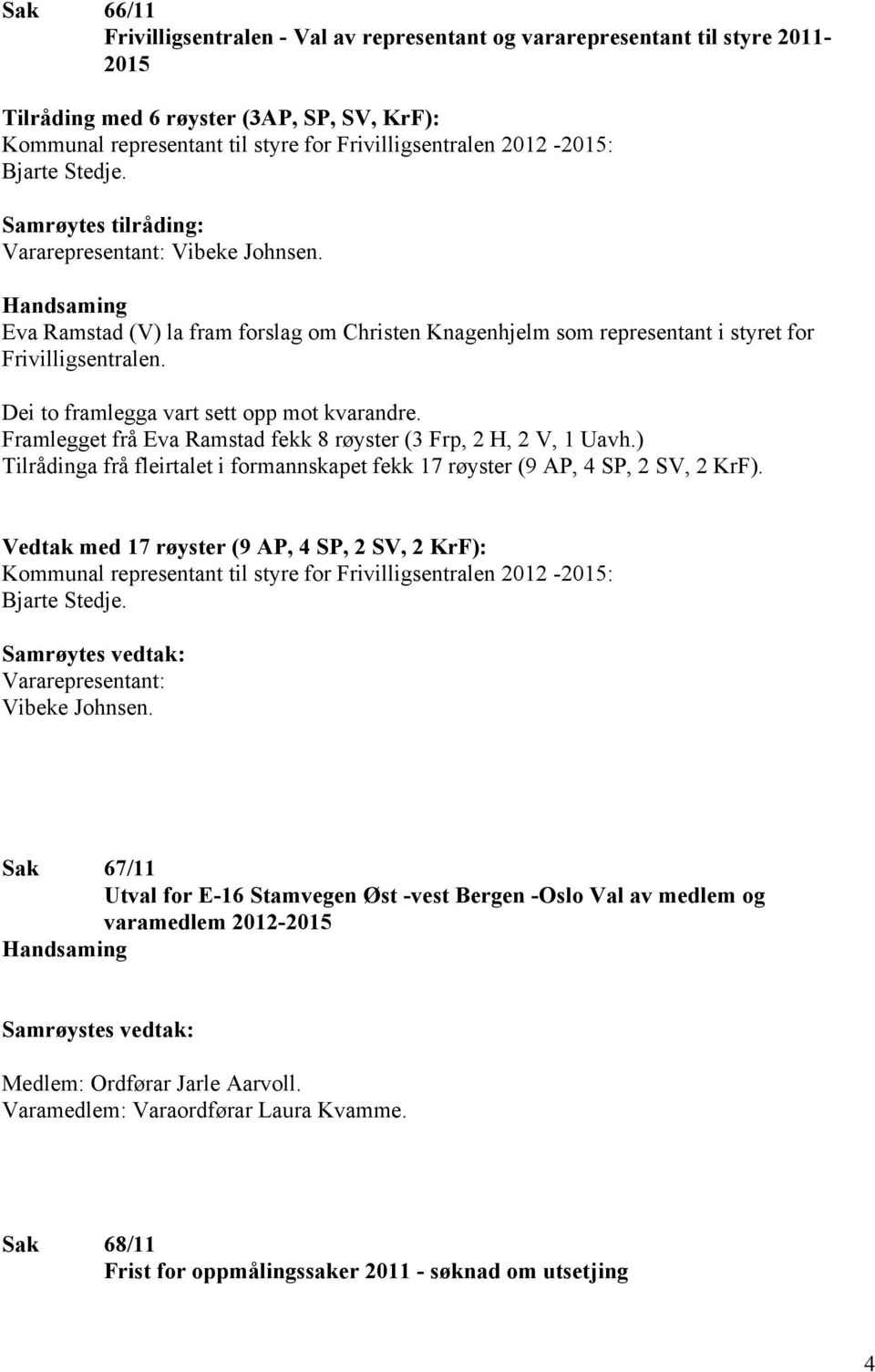 Dei to framlegga vart sett opp mot kvarandre. Framlegget frå Eva Ramstad fekk 8 røyster (3 Frp, 2 H, 2 V, 1 Uavh.) Tilrådinga frå fleirtalet i formannskapet fekk 17 røyster (9 AP, 4 SP, 2 SV, 2 KrF).