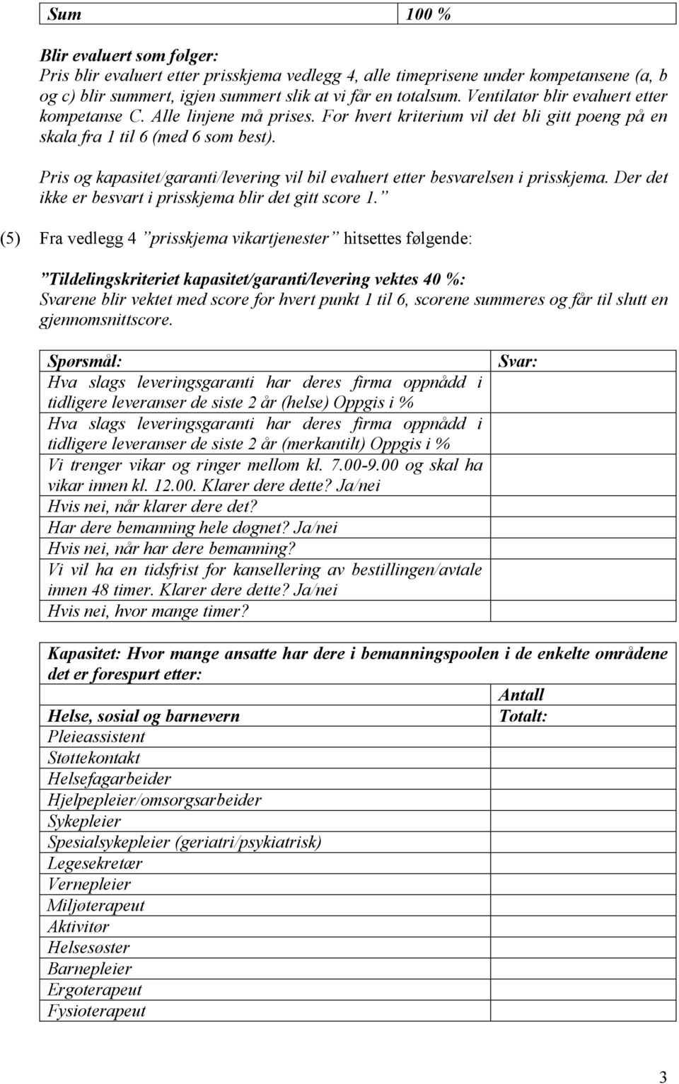 Pris og kapasitet/garanti/levering vil bil evaluert etter besvarelsen i prisskjema. Der det ikke er besvart i prisskjema blir det gitt score 1.