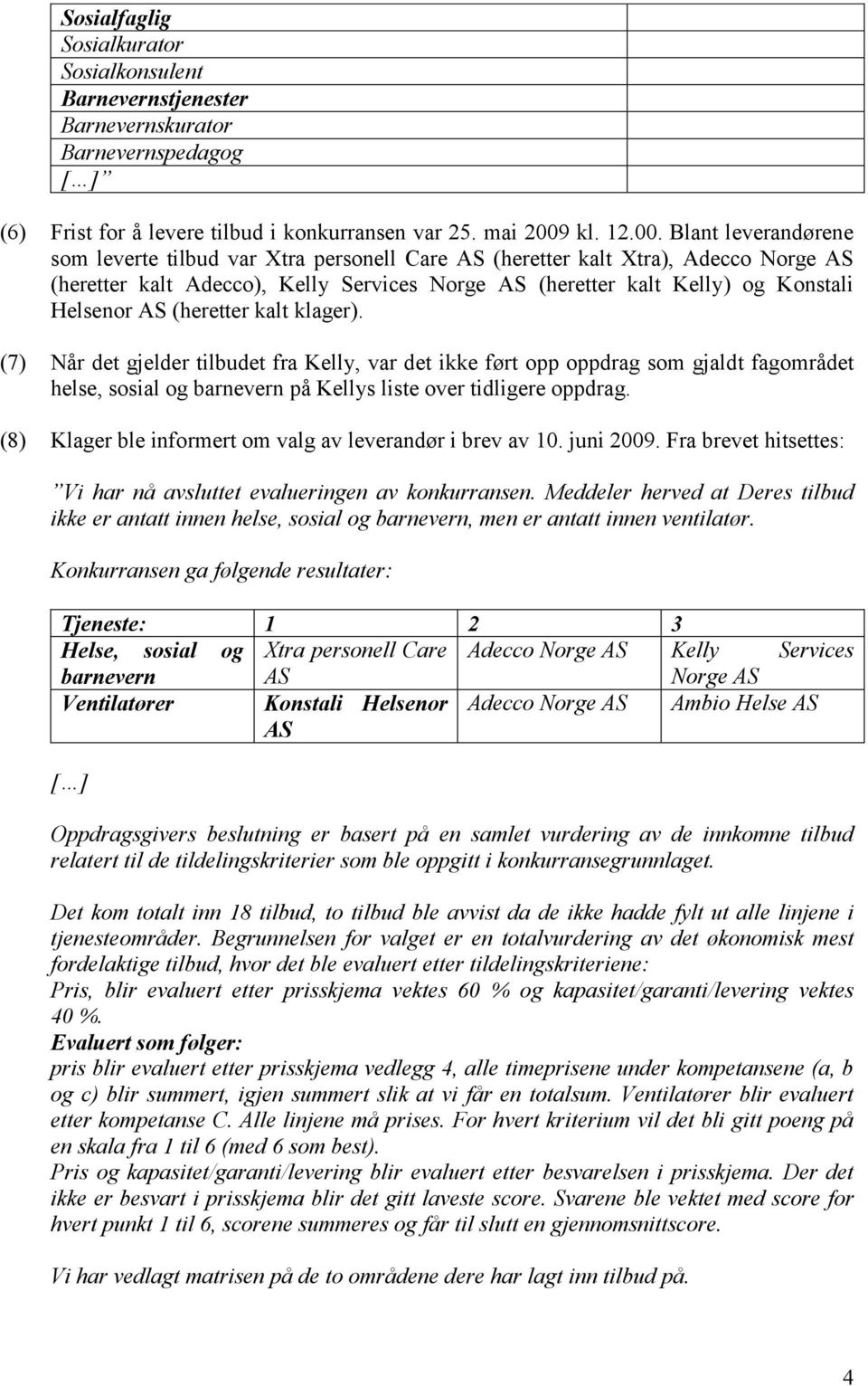 Blant leverandørene som leverte tilbud var Xtra personell Care AS (heretter kalt Xtra), Adecco Norge AS (heretter kalt Adecco), Kelly Services Norge AS (heretter kalt Kelly) og Konstali Helsenor AS