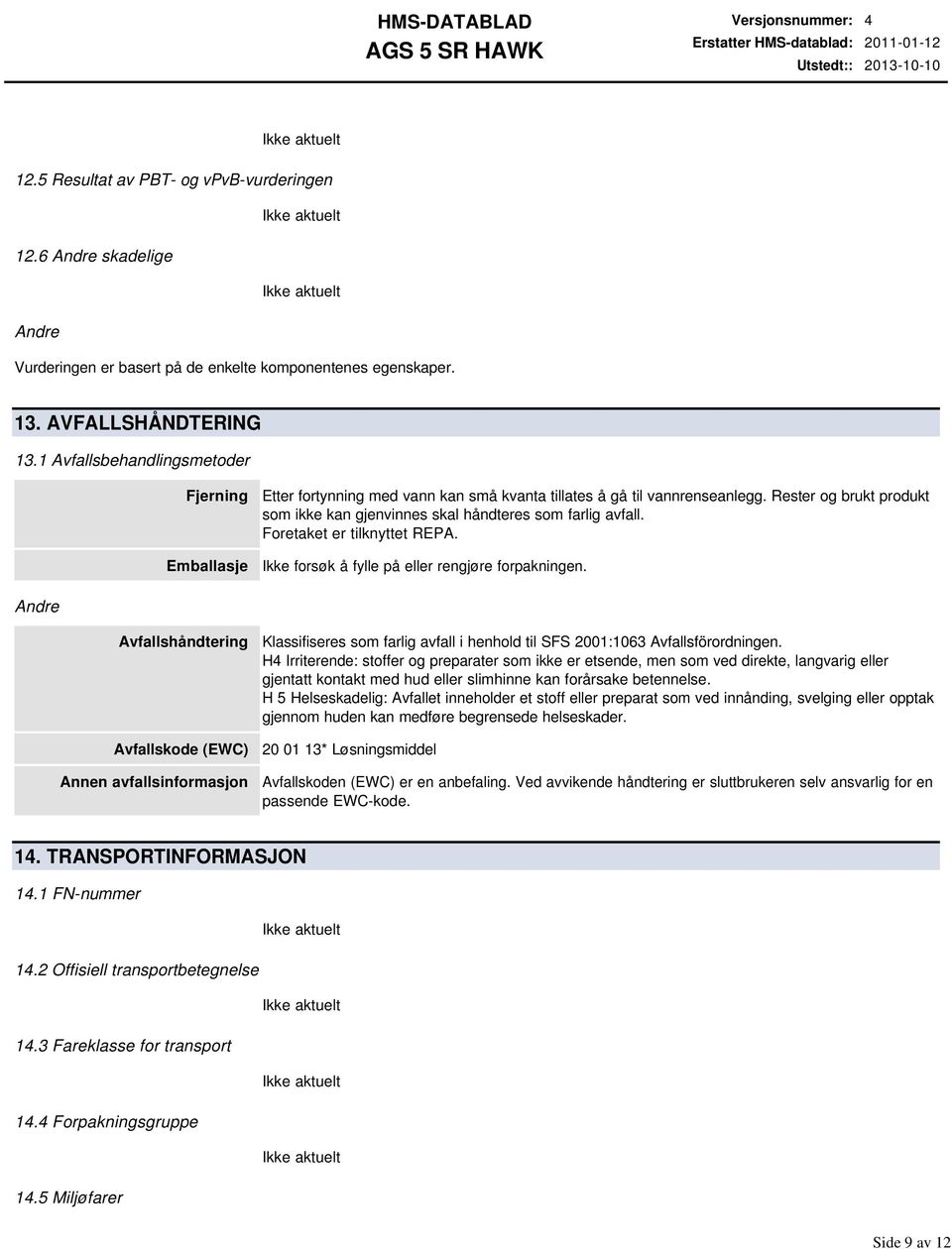 1 Avfallsbehandlingsmetoder Fjerning Emballasje Etter fortynning med vann kan små kvanta tillates å gå til vannrenseanlegg.