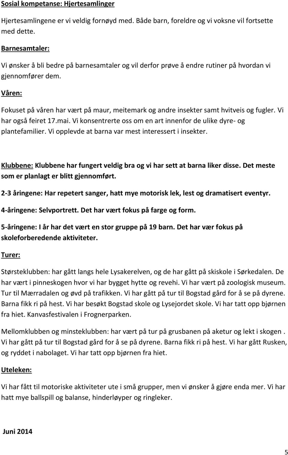 Våren: Fokuset på våren har vært på maur, meitemark og andre insekter samt hvitveis og fugler. Vi har også feiret 17.mai. Vi konsentrerte oss om en art innenfor de ulike dyre- og plantefamilier.