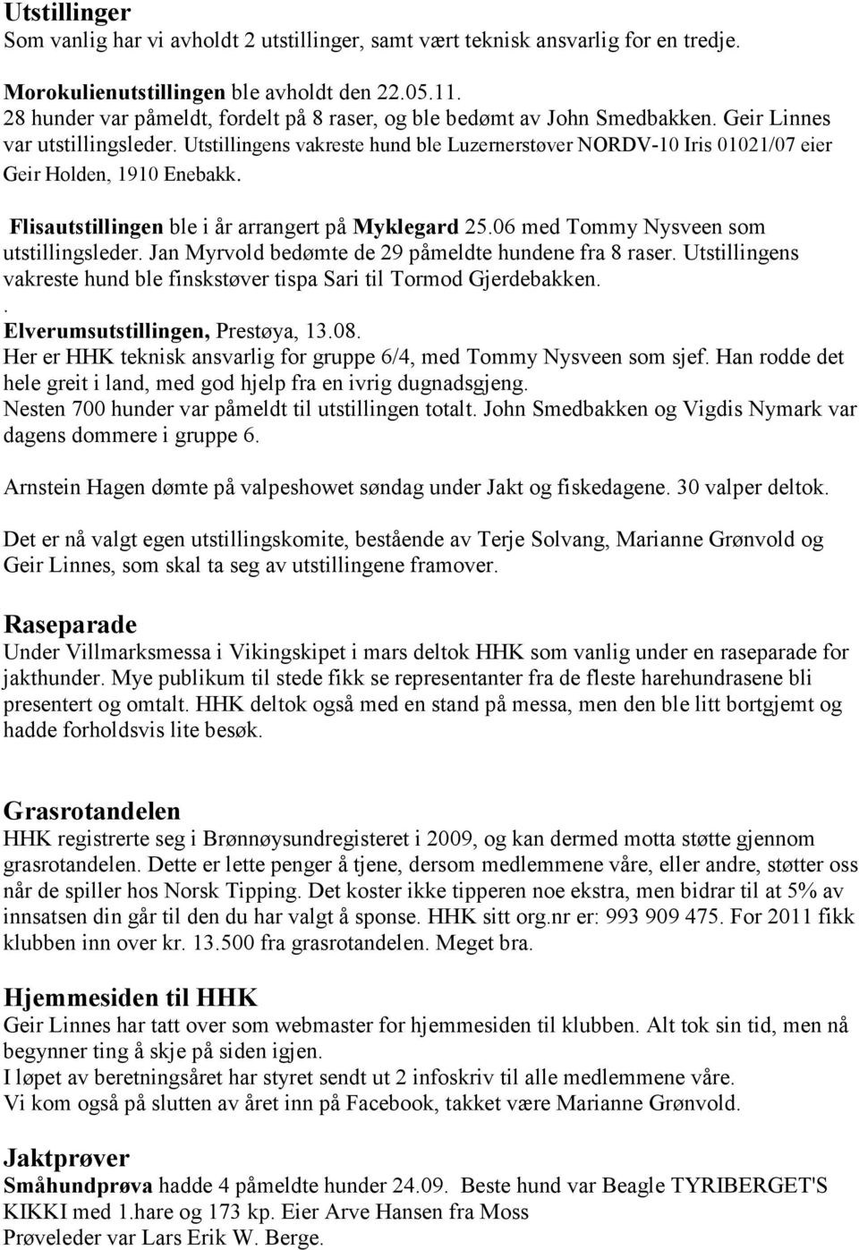 Utstillingens vakreste hund ble Luzernerstøver NORDV-10 Iris 01021/07 eier Geir Holden, 1910 Enebakk. Flisautstillingen ble i år arrangert på Myklegard 25.06 med Tommy Nysveen som utstillingsleder.