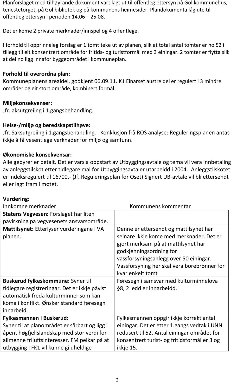 I forhold til opprinneleg forslag er 1 tomt teke ut av planen, slik at total antal tomter er no 52 i tillegg til eit konsentrert område for fritids- og turistformål med 3 einingar.