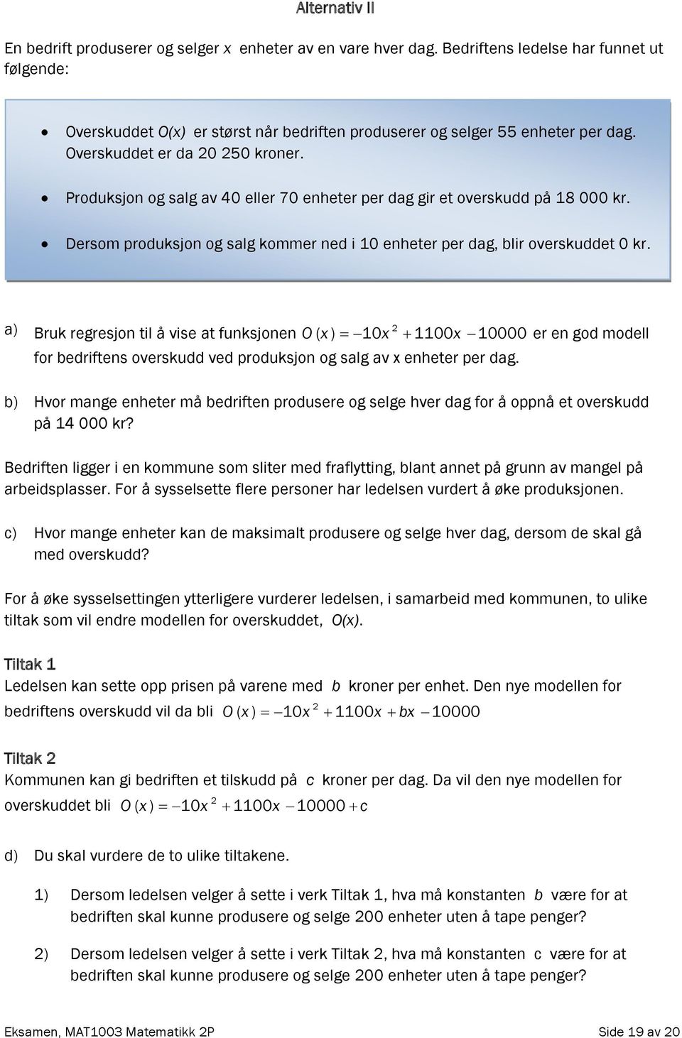 Produksjon og salg av 40 eller 70 enheter per dag gir et overskudd på 18 000 kr. Dersom produksjon og salg kommer ned i 10 enheter per dag, blir overskuddet 0 kr.