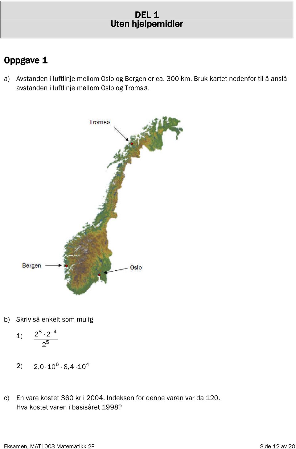 b) Skriv så enkelt som mulig 1) 8 4 2 2 2 5 2) 6 4 2,0 10 8, 4 10 c) En vare kostet 360 kr i 2004.