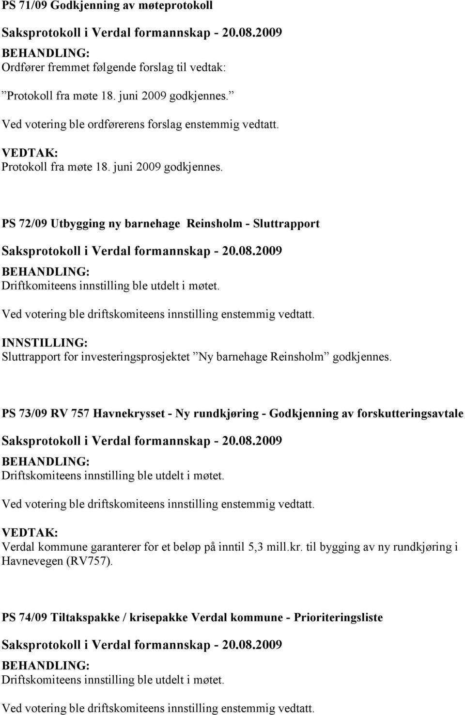 Ved votering ble driftskomiteens innstilling enstemmig vedtatt. INNSTILLING: Sluttrapport for investeringsprosjektet Ny barnehage Reinsholm godkjennes.