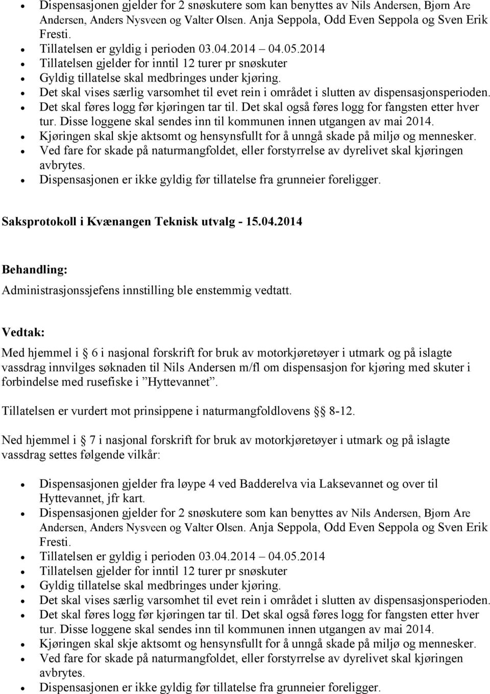 Det skal vises særlig varsomhet til evet rein i området i slutten av dispensasjonsperioden. Det skal føres logg før kjøringen tar til. Det skal også føres logg for fangsten etter hver tur.