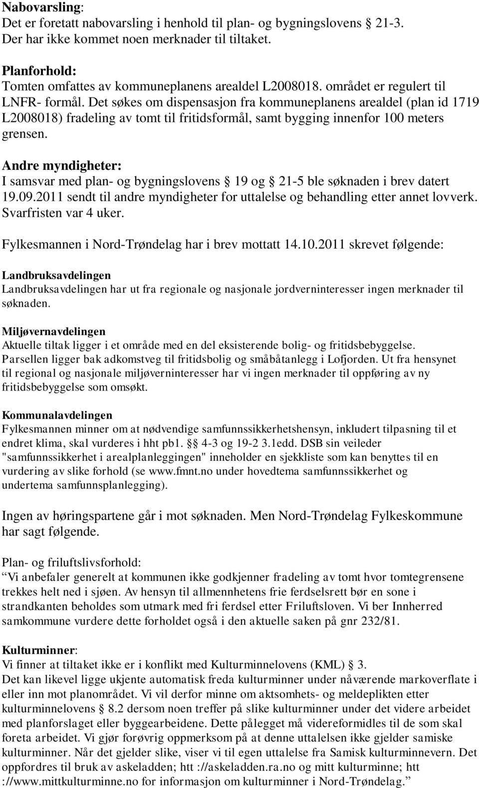 Det søkes om dispensasjon fra kommuneplanens arealdel (plan id 1719 L2008018) fradeling av tomt til fritidsformål, samt bygging innenfor 100 meters grensen.