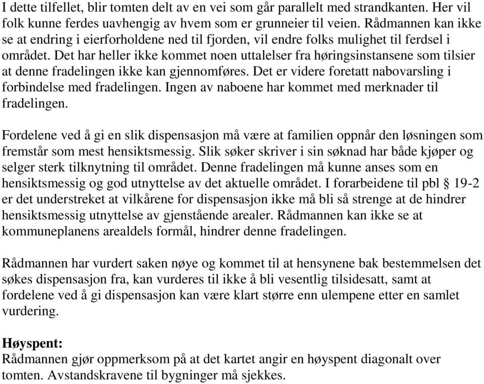 Det har heller ikke kommet noen uttalelser fra høringsinstansene som tilsier at denne fradelingen ikke kan gjennomføres. Det er videre foretatt nabovarsling i forbindelse med fradelingen.