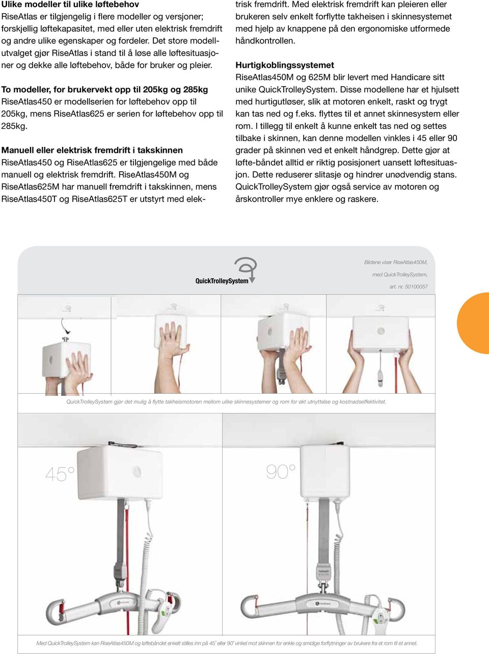 To modeller, for brukervekt opp til 205kg og 285kg RiseAtlas450 er modellserien for løftebehov opp til 205kg, mens RiseAtlas625 er serien for løftebehov opp til 285kg.